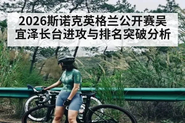 2026斯诺克英格兰公开赛吴宜泽长台进攻与排名突破分析 - kaiyun